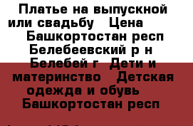 Платье на выпускной или свадьбу › Цена ­ 1 300 - Башкортостан респ., Белебеевский р-н, Белебей г. Дети и материнство » Детская одежда и обувь   . Башкортостан респ.